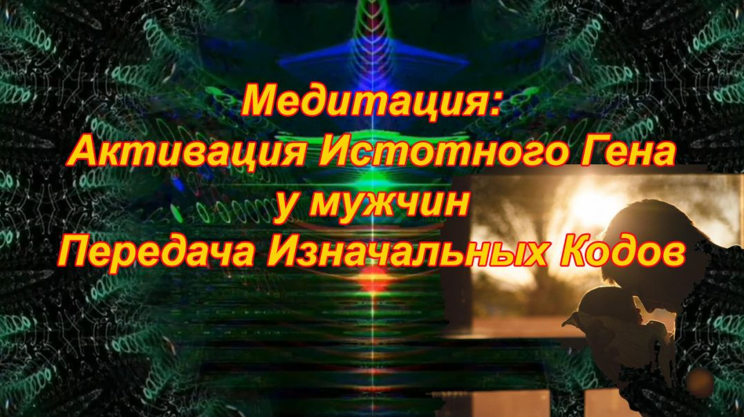 ⁣Медитация: Активация Истотного Гена у Мужчин. Передача Изначальных Кодов