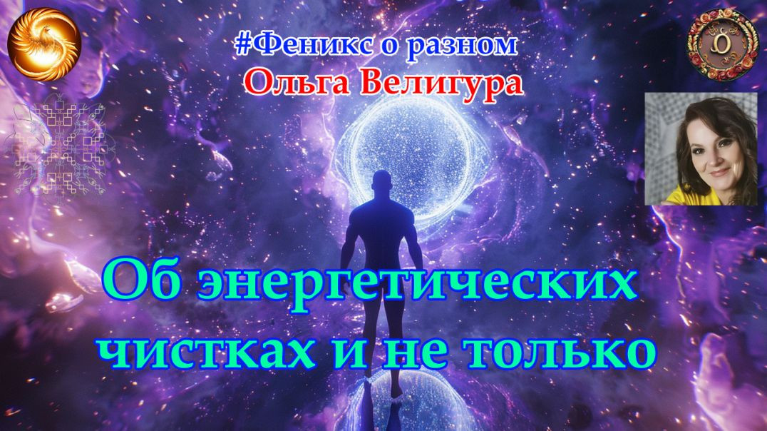 Феникс о разном. Ольга Велигура. Об энергетических чистках и не только.