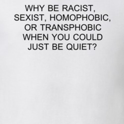 Why Be Racist Sexist Homophobic Or Transphobia When You Could Just Be 