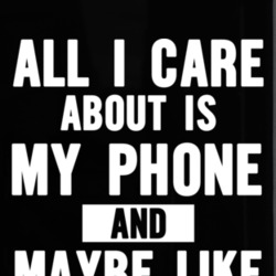 All I Care About Is My Phone And Like Three Other People Funny Phone  