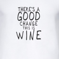 There Is A Good Change This Is Wine T Shirt