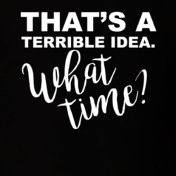 Thats A Terrible Idea What Time Troublemaker Funny T Shirt