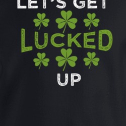 Lets Get Lucked Up Funny St Patricks Day Crewneck Sweatshirt T Shirt