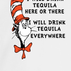 I Will Drink Tequila Here Or There Everywhere Cat In The Hat Parody Dr