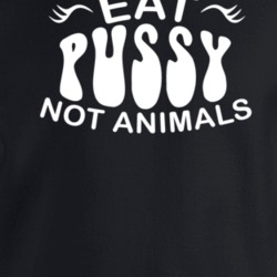 Eat Pussy Not Animals Funny Suggestive Vegan Crewneck Sweatshirt T Shi