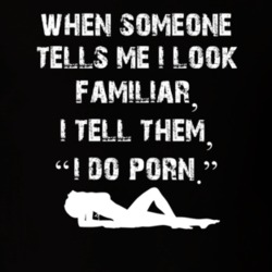 When Someone Tells Me I Look Familiar I Tell Them I Do Porn Funny Sarc