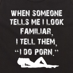 When Someone Tells Me I Look Familiar I Tell Them I Do Porn Funny Sarc