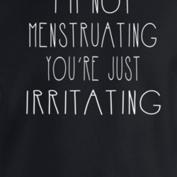 Im Not Menstruating Youre Just Irritating Female Empowerment Crewneck 