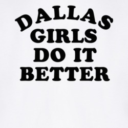 Dallas Girls Do It Better T Shirt