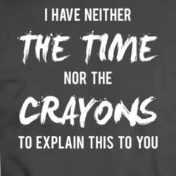 I Have Neither The Time Nor Crayons Funny T Shirt