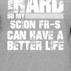 I Work Hard So My Scion Fr-s Can Live A Better Life Car Fan T Shirt