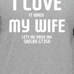I Love It When My Wife Lets Me Drive My Shelby Gt350 Funny Car T Shirt