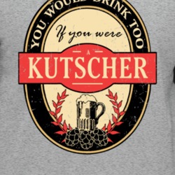 You Would Drink Too If You Are A Kutscher Beer Label Last Name Worn Lo