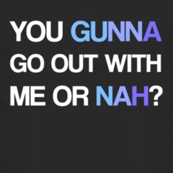 You Gunna Go Out With Me Or Nah T Shirt