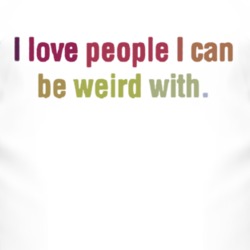 I Love People I Can Be Weird With T Shirt