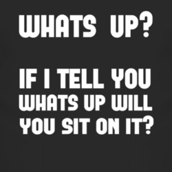 What's Up If I Tell You Whats Up Will You Sit On It T Shirt