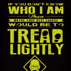 If You Don't Know Who I Am Tread Lightly Breaking Bad American Tv Show