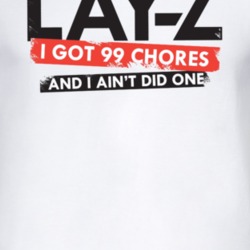 Lay-z I Got 99 Chores And I Ain't Did One Funny T Shirt