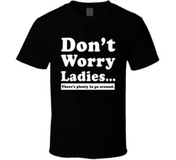 Don't Worry Ladies There's Plenty To Go Around Funny Stud T 