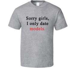 Sorry Girl I Only Date Models Funny T Shirt