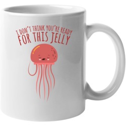 I Don't Think You're Ready For This Jelly Funny Jellyfish Mu