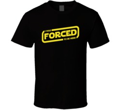 I Was Forced To Be Here Funny Star Wars Force Logo Parody T Shirt