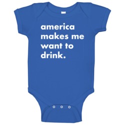 America Makes Me Want To Drink Funny Baby One Piece
