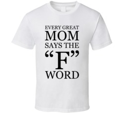 Every Great Mom Says The F Word Funny T Shirt