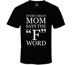 Every Great Mom Says The F Word T Shirt