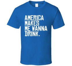 America Makes Me Wanna Drink Funny Usa Party T Shirt