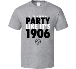 I Wanna Party Like It's 1906 Chicago Baseball World Series Champi