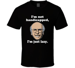 I'm Not Handicapped I'm Just Lazy Curb Your Enthusiasm Larry