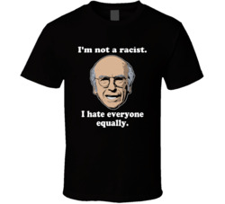 I'm Not A Racist I Hate Everyone Equally Curb Your Enthusiasm Lar