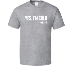 Yes I'm Cold Me 24 7 T Shirt
