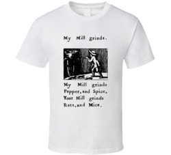 My Mill Grinds Pepper And Spice Your Mill Grinds Rats And Mice T Shirt