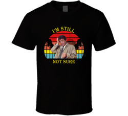 I'm Still Not Sure Columbo Peter Falk Quote T Shirt