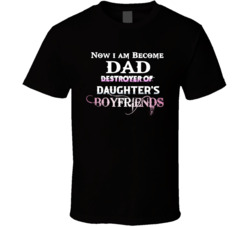 Now I Am Become Dad Destroyer Of Daughter's Boyfriends T Shirt
