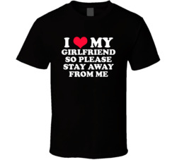 I Heart Love My Girlfriend So Please Stay Away From Me T Shirt