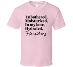 Unbothered Moisturized In My Lane Hydrated Flourishing T Shirt