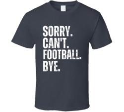 Sorry Can't Football Bye Football Fan T Shirt