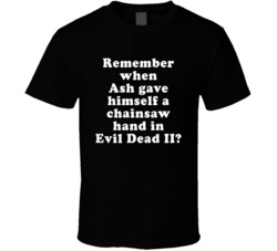 Remember When Ash Gave Himself A Chainsaw Hand In Evil Dead Ii T Shirt