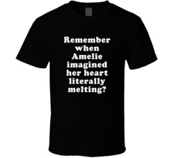 Remember When Amelie Imagined Her Heart Literally Melting T Shirt