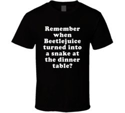 Remember When Beetlejuice Turned Into A Snake At The Dinner Table T Sh