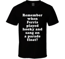 Remember When Ferris Played Hooky And Sang On A Parade Float T Shirt