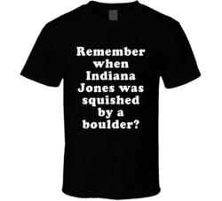 Remember When Indiana Jones Was Squished By A Boulder T Shirt