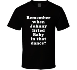 Remember When Johnny Lifted Baby In That Dance T Shirt
