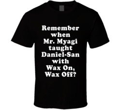 Remember When Mr Myagi Taught Daniel-san With Wax On Wax Off T Shirt