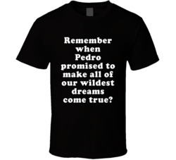 Remember When Pedro Promised To Make All Of Our Wildest Dreams Come Tr