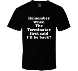 Remember When The Terminator First Said I'll Be Back T Shirt