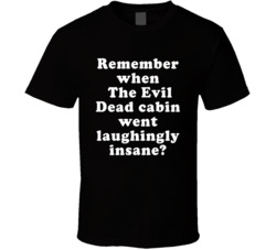 Remember When The Evil Dead Cabin Went Laughingly Insane T Shirt
